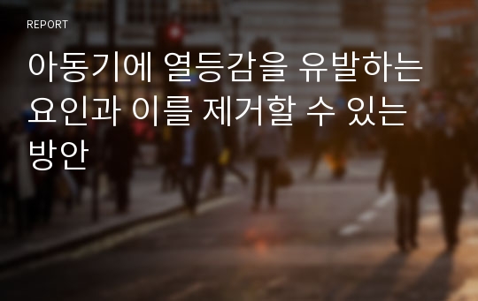 아동기에 열등감을 유발하는 요인과 이를 제거할 수 있는 방안