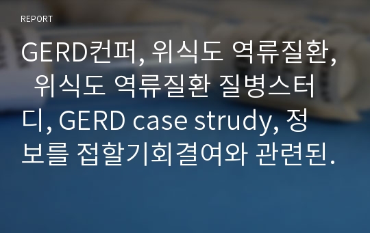 GERD컨퍼, 위식도 역류질환,  위식도 역류질환 질병스터디, GERD case strudy, 정보를 접할기회결여와 관련된 지식부족, 건강상태의 변화와 관련된 불안