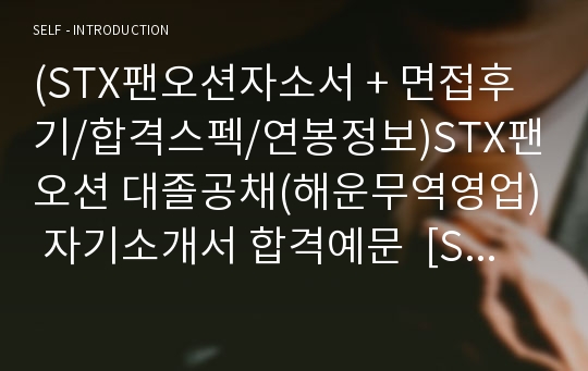 (STX팬오션자소서 + 면접후기/합격스펙/연봉정보)STX팬오션 대졸공채(해운무역영업) 자기소개서 합격예문  [STX그룹 STX팬오션자소서 STX팬오션자기소개서/채용정보/지원동기/stx팬오션자소서 첨삭항목]