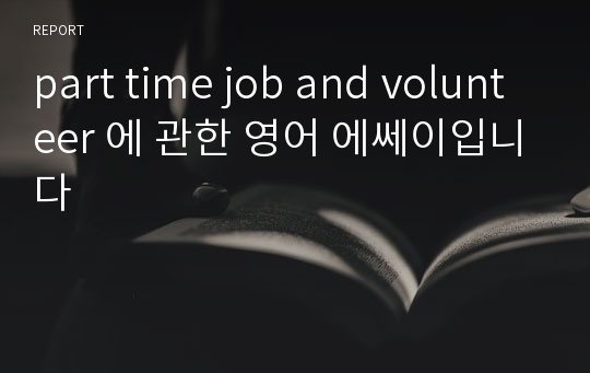 part time job and volunteer 에 관한 영어 에쎄이입니다