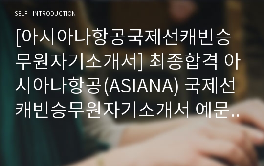 [아시아나항공국제선캐빈승무원자기소개서] 최종합격 아시아나항공(ASIANA) 국제선캐빈승무원자기소개서 예문_아시아나항공자기소개서_아시아나항공자소서_아시아나자기소개서_아시아나자소서