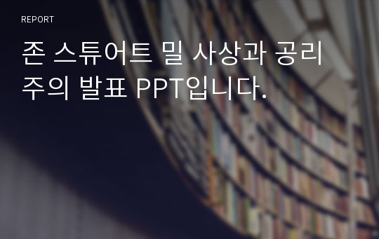 존 스튜어트 밀 사상과 공리주의 발표 PPT입니다.