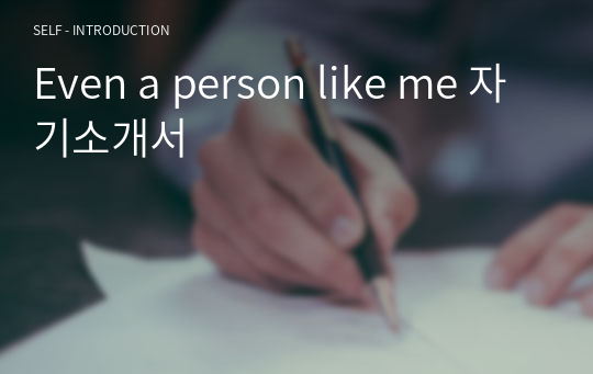 Even a person like me 자기소개서