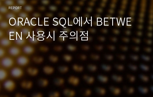 ORACLE SQL에서 BETWEEN 사용시 주의점