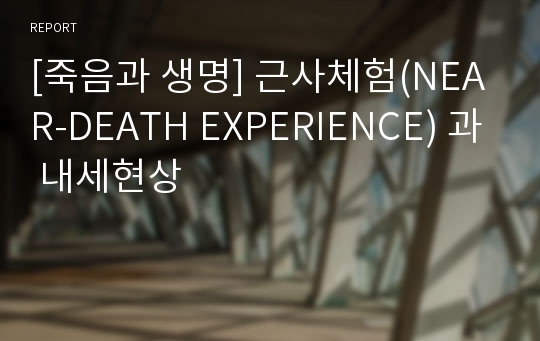 [죽음과 생명] 근사체험(NEAR-DEATH EXPERIENCE) 과 내세현상