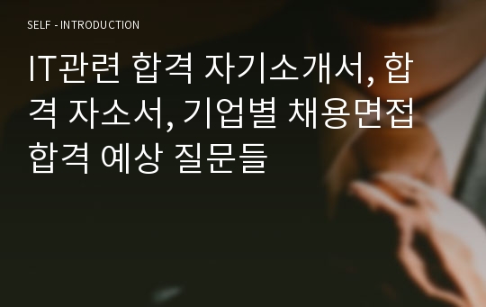 IT관련 합격 자기소개서, 합격 자소서, 기업별 채용면접 합격 예상 질문들