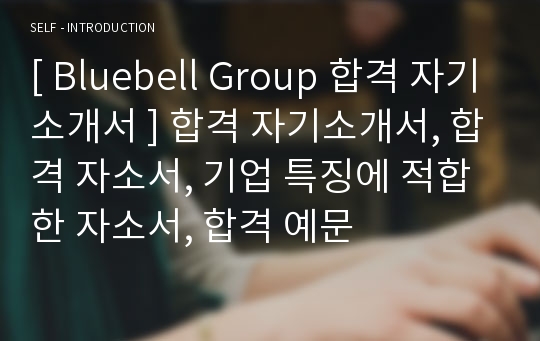 [ Bluebell Group 합격 자기소개서 ] 합격 자기소개서, 합격 자소서, 기업 특징에 적합한 자소서, 합격 예문