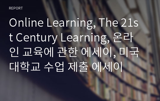 Online Learning, The 21st Century Learning, 온라인 교육에 관한 에세이, 미국 대학교 수업 제출 에세이