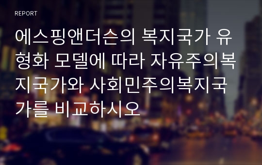 에스핑앤더슨의 복지국가 유형화 모델에 따라 자유주의복지국가와 사회민주의복지국가를 비교하시오