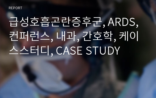 급성호흡곤란증후군, ARDS, 컨퍼런스, 내과, 간호학, 케이스스터디, CASE STUDY