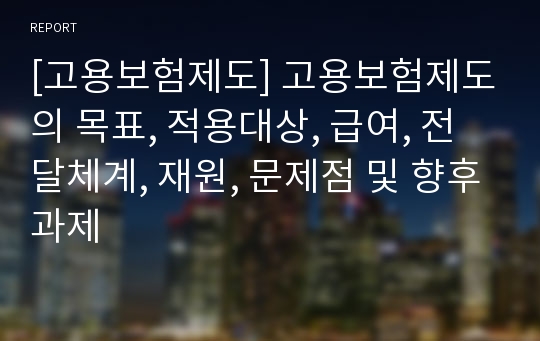 [고용보험제도] 고용보험제도의 목표, 적용대상, 급여, 전달체계, 재원, 문제점 및 향후과제