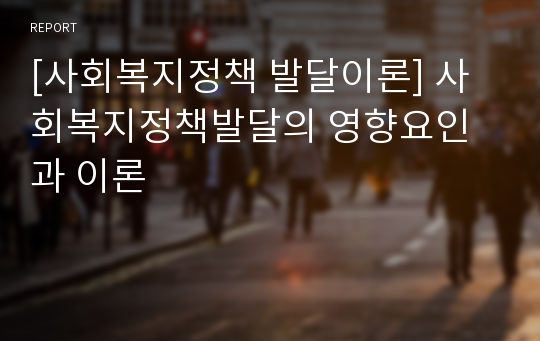 [사회복지정책 발달이론] 사회복지정책발달의 영향요인과 이론