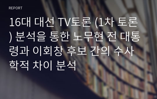 16대 대선 TV토론 (1차 토론) 분석을 통한 노무현 전 대통령과 이회창 후보 간의 수사학적 차이 분석