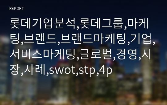 롯데기업분석,롯데그룹,마케팅,브랜드,브랜드마케팅,기업,서비스마케팅,글로벌,경영,시장,사례,swot,stp,4p