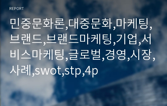 민중문화론,대중문화,마케팅,브랜드,브랜드마케팅,기업,서비스마케팅,글로벌,경영,시장,사례,swot,stp,4p