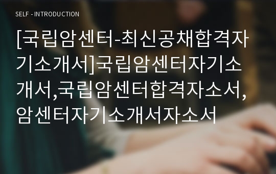 [국립암센터-최신공채합격자기소개서]국립암센터자기소개서,국립암센터합격자소서,암센터자기소개서자소서