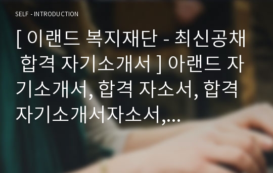 [ 이랜드 복지재단 - 최신공채 합격 자기소개서 ] 아랜드 자기소개서, 합격 자소서, 합격 자기소개서자소서, 합격 예문