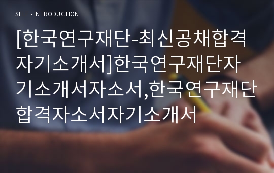 [한국연구재단-최신공채합격자기소개서]한국연구재단자기소개서자소서,한국연구재단합격자소서자기소개서