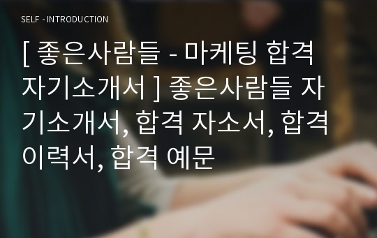 [ 좋은사람들 - 마케팅 합격 자기소개서 ] 좋은사람들 자기소개서, 합격 자소서, 합격 이력서, 합격 예문