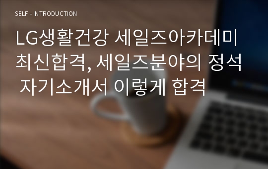 LG생활건강 세일즈아카데미 최신합격, 세일즈분야의 정석 자기소개서 이렇게 합격