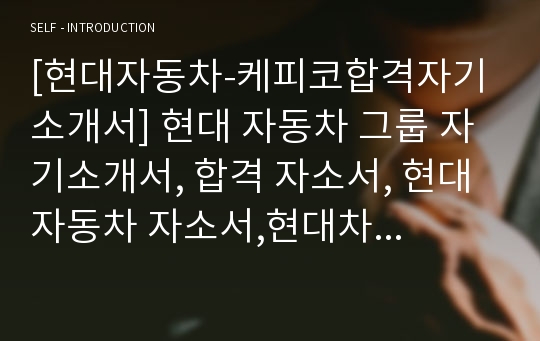 [현대자동차-케피코합격자기소개서] 현대 자동차 그룹 자기소개서, 합격 자소서, 현대자동차 자소서,현대차 자기소개서