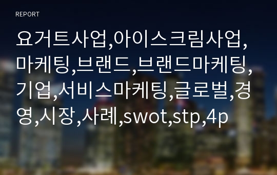 요거트사업,아이스크림사업,마케팅,브랜드,브랜드마케팅,기업,서비스마케팅,글로벌,경영,시장,사례,swot,stp,4p