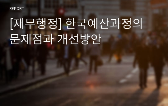 [재무행정] 한국예산과정의 문제점과 개선방안