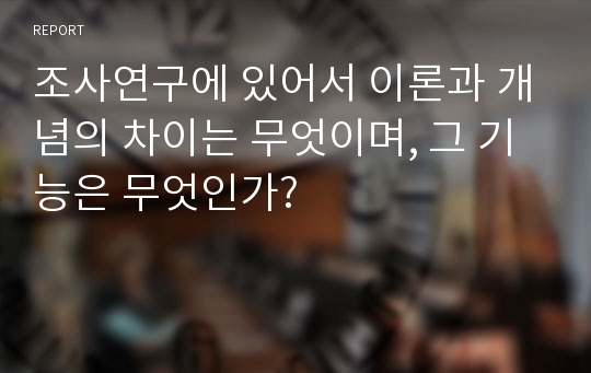 조사연구에 있어서 이론과 개념의 차이는 무엇이며, 그 기능은 무엇인가?