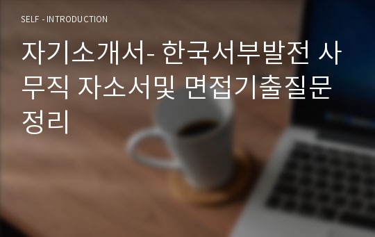 자기소개서- 한국서부발전 사무직 자소서및 면접기출질문정리