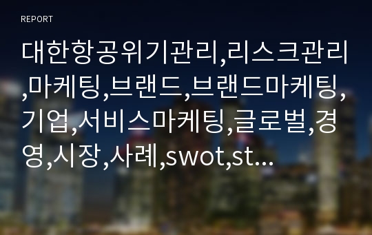 대한항공위기관리,리스크관리,마케팅,브랜드,브랜드마케팅,기업,서비스마케팅,글로벌,경영,시장,사례,swot,stp,4p