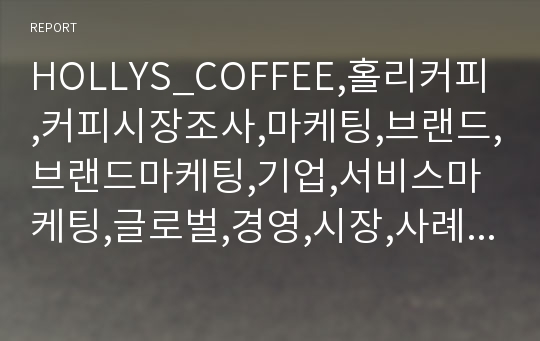 HOLLYS_COFFEE,홀리커피,커피시장조사,마케팅,브랜드,브랜드마케팅,기업,서비스마케팅,글로벌,경영,시장,사례,swot,stp,4p