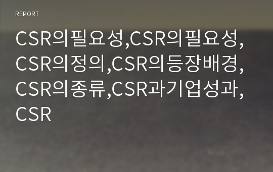 CSR의필요성,CSR의필요성,CSR의정의,CSR의등장배경,CSR의종류,CSR과기업성과,CSR