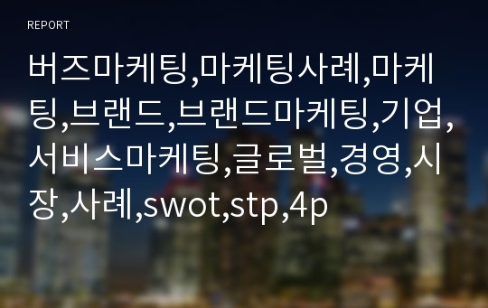 버즈마케팅,마케팅사례,마케팅,브랜드,브랜드마케팅,기업,서비스마케팅,글로벌,경영,시장,사례,swot,stp,4p