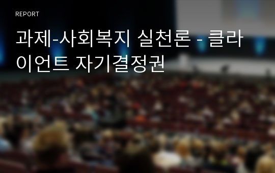 과제-사회복지 실천론 - 클라이언트 자기결정권