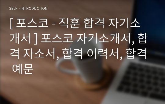 [ 포스코 - 직훈 합격 자기소개서 ] 포스코 자기소개서, 합격 자소서, 합격 이력서, 합격 예문