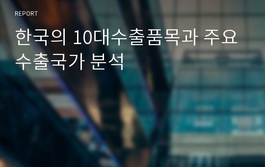 한국의 10대수출품목과 주요수출국가 분석