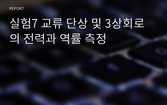 실험7 교류 단상 및 3상회로의 전력과 역률 측정