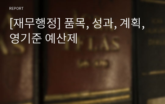 [재무행정] 품목, 성과, 계획, 영기준 예산제