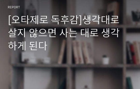 [오타제로 독후감]생각대로 살지 않으면 사는 대로 생각하게 된다