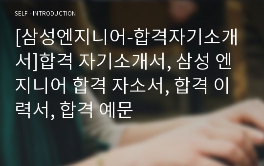 [삼성엔지니어-합격자기소개서]합격 자기소개서, 삼성 엔지니어 합격 자소서, 합격 이력서, 합격 예문