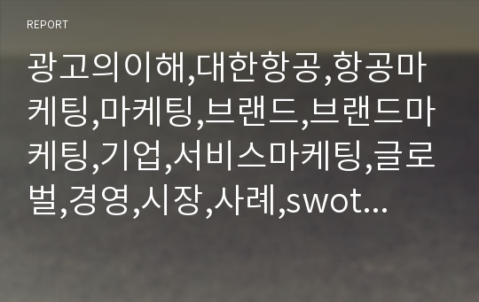 광고의이해,대한항공,항공마케팅,마케팅,브랜드,브랜드마케팅,기업,서비스마케팅,글로벌,경영,시장,사례,swot,stp,4p