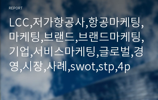 LCC,저가항공사,항공마케팅,마케팅,브랜드,브랜드마케팅,기업,서비스마케팅,글로벌,경영,시장,사례,swot,stp,4p