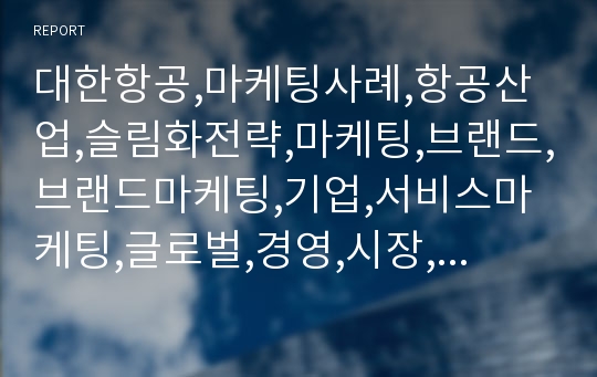 대한항공,마케팅사례,항공산업,슬림화전략,마케팅,브랜드,브랜드마케팅,기업,서비스마케팅,글로벌,경영,시장,사례,swot,stp,4p