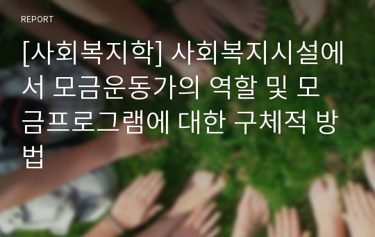 [사회복지학] 사회복지시설에서 모금운동가의 역할 및 모금프로그램에 대한 구체적 방법