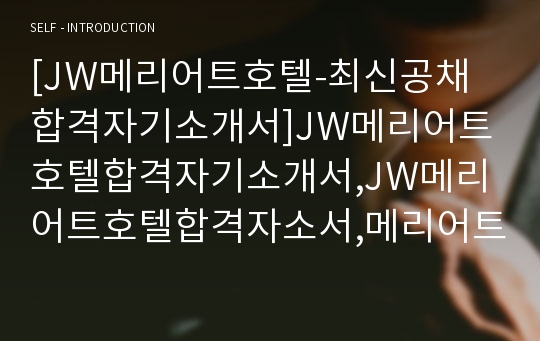 [JW메리어트호텔-최신공채합격자기소개서]JW메리어트호텔합격자기소개서,JW메리어트호텔합격자소서,메리어트호텔자기소개서자소서,메리어트호텔