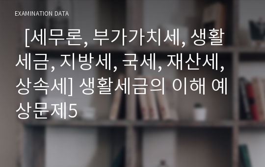   [세무론, 부가가치세, 생활세금, 지방세, 국세, 재산세, 상속세] 생활세금의 이해 예상문제5