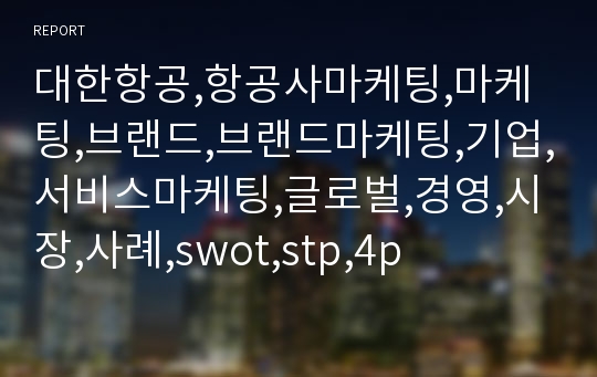 대한항공,항공사마케팅,마케팅,브랜드,브랜드마케팅,기업,서비스마케팅,글로벌,경영,시장,사례,swot,stp,4p