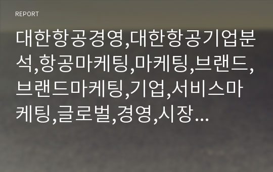 대한항공경영,대한항공기업분석,항공마케팅,마케팅,브랜드,브랜드마케팅,기업,서비스마케팅,글로벌,경영,시장,사례,swot,stp,4p