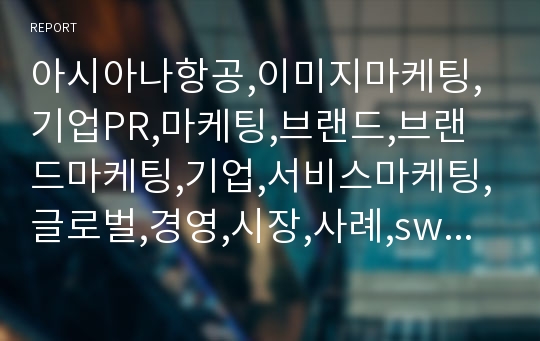 아시아나항공,이미지마케팅,기업PR,마케팅,브랜드,브랜드마케팅,기업,서비스마케팅,글로벌,경영,시장,사례,swot,stp,4p