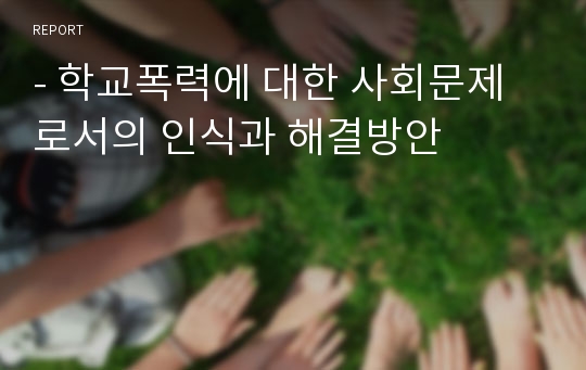 - 학교폭력에 대한 사회문제로서의 인식과 해결방안